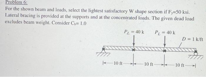 Problem 6 For The Shown Beam And Loads Select The Lightest Satisfactory W Shape Section If Fy 50 Ksi Lateral Bracing 1