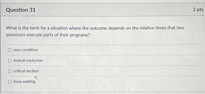 Question 31 2 Pts What Is The Term For A Situation Where The Outcome Depends On The Relative Times That Two Processes Ex 1