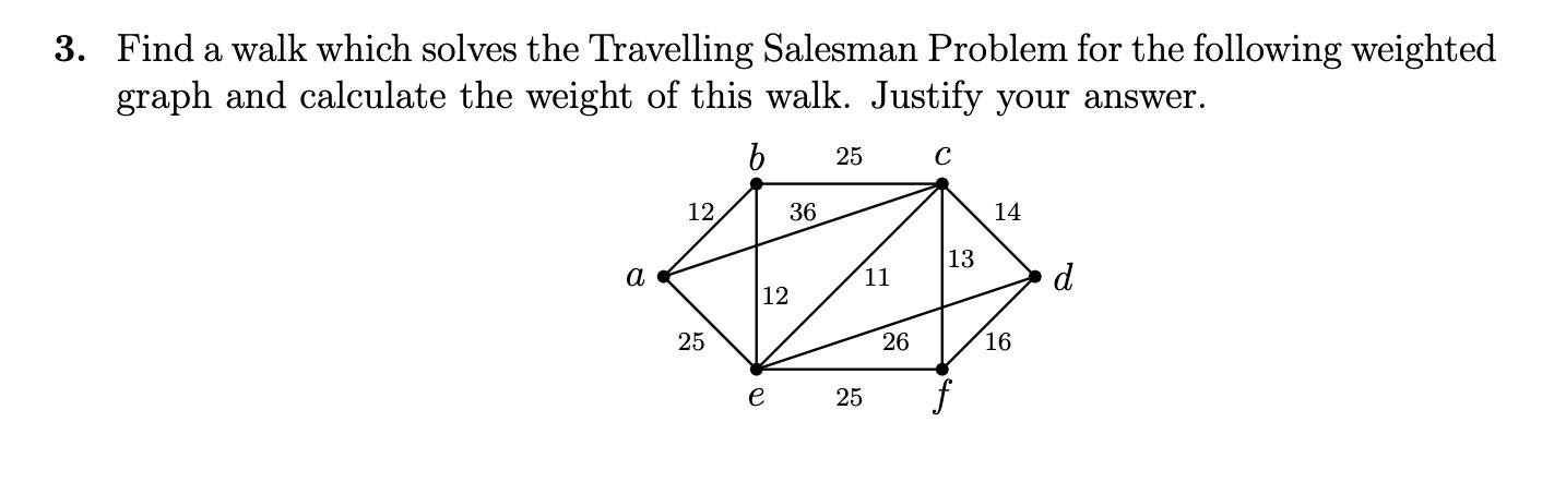 3 Find A Walk Which Solves The Travelling Salesman Problem For The Following Weighted Graph And Calculate The Weight Of 1
