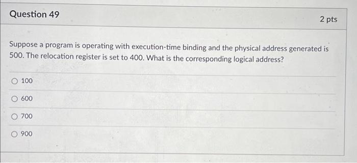 Question 49 2 Pts Suppose A Program Is Operating With Execution Time Binding And The Physical Address Generated Is 500 1