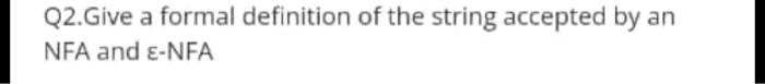 Q2 Give A Formal Definition Of The String Accepted By An Nfa And E Nfa 1
