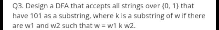 Q3 Design A Dfa That Accepts All Strings Over 0 1 That Have 101 As A Substring Where K Is A Substring Of W If There 1