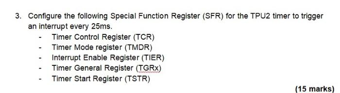 3 Configure The Following Special Function Register Sfr For The Tpu2 Timer To Trigger An Interrupt Every 25ms Timer 1