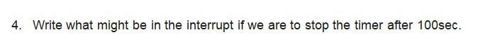 4 Write What Might Be In The Interrupt If We Are To Stop The Timer After 100sec 1