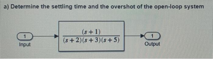 A Determine The Settling Time And The Overshot Of The Open Loop System 1 Input S 1 S 2 8 3 S 5 Output B 1