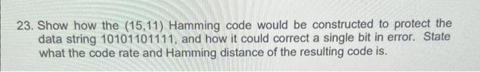 23 Show How The 15 11 Hamming Code Would Be Constructed To Protect The Data String 10101101111 And How It Could Corr 1