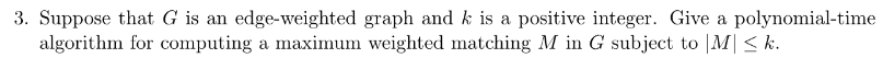 3 Suppose That G Is An Edge Weighted Graph And K Is A Positive Integer Give A Polynomial Time Algorithm For Computing 1
