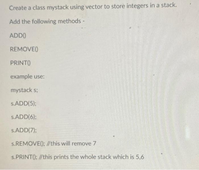 Create A Class Mystack Using Vector To Store Integers In A Stack Add The Following Methods Addo Removeo Printo Exampl 1