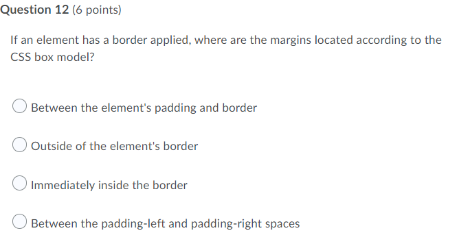 Question 12 6 Points If An Element Has A Border Applied Where Are The Margins Located According To The Css Box Model 1