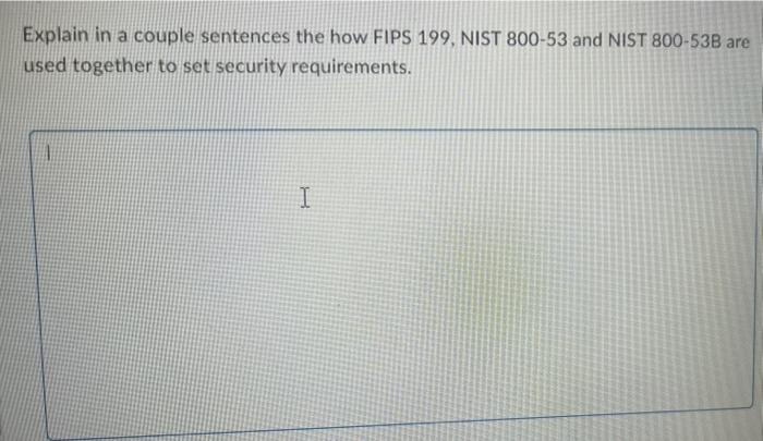 Explain In A Couple Sentences The How Fips 199 Nist 800 53 And Nist 800 53b Are Used Together To Set Security Requireme 1
