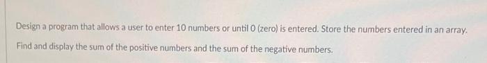 Design A Program That Allows A User To Enter 10 Numbers Or Until 0 Zero Is Entered Store The Numbers Entered In An Ar 1