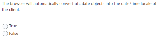 The Browser Will Automatically Convert Utc Date Objects Into The Date Time Locale Of The Client True False 1