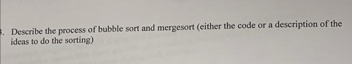 Describe The Process Of Bubble Sort And Mergesort Either The Code Or A Description Of The Ideas To Do The Sorting 1