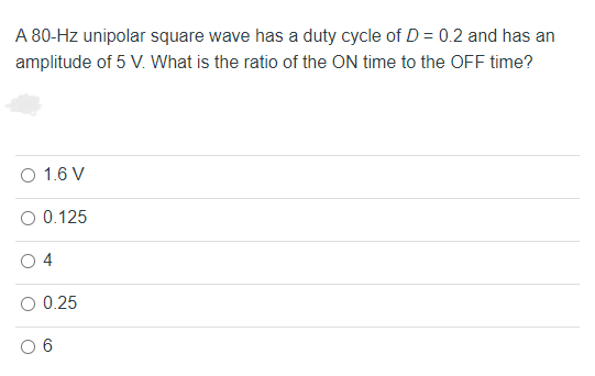 A 80 Hz Unipolar Square Wave Has A Duty Cycle Of D 0 2 And Has An Amplitude Of 5 V What Is The Ratio Of The On Time T 1