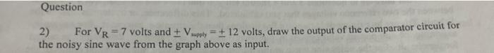 Question 1 For Vr 7 Volts And Supply 12 Volts Draw The Input And Corresponding Output For The Comparator Circuit 2