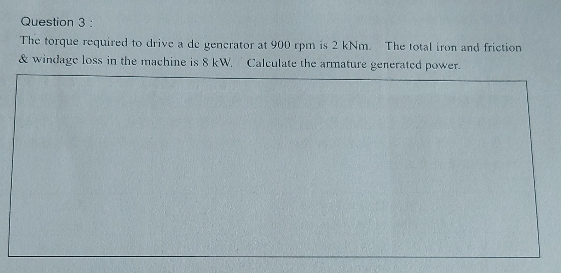 Question 3 The Torque Required To Drive A De Generator At 900 Rpm Is 2 Knm The Total Iron And Friction Windage Loss 1
