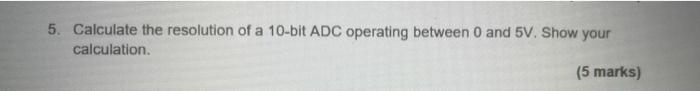 5 Calculate The Resolution Of A 10 Bit Adc Operating Between 0 And 5v Show Your Calculation 5 Marks 1