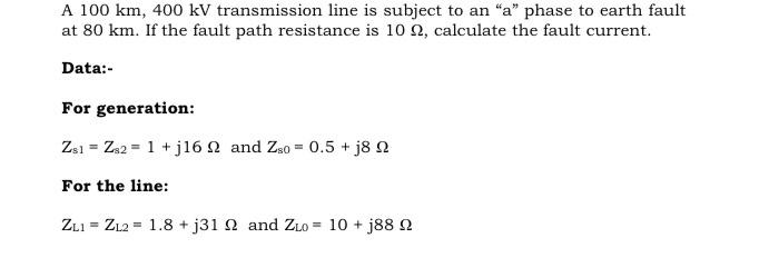 A 100 Km 400 Kv Transmission Line Is Subject To An A Phase To Earth Fault At 80 Km If The Fault Path Resistance Is 1 1