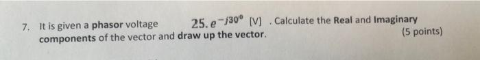 7 It Is Given A Phasor Voltage 25 E 30 Iv Calculate The Real And Imaginary Components Of The Vector And Draw Up The V 1