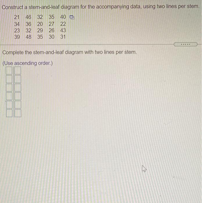 Construct A Stem And Leaf Diagram For The Accompanying Data Using Two Lines Per Stem 21 46 32 35 40 34 36 20 27 22 23 1