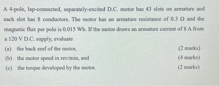 A 4 Pole Lap Connected Separately Excited D C Motor Has 43 Slots On Armature And Each Slot Has 8 Conductors The Moto 1