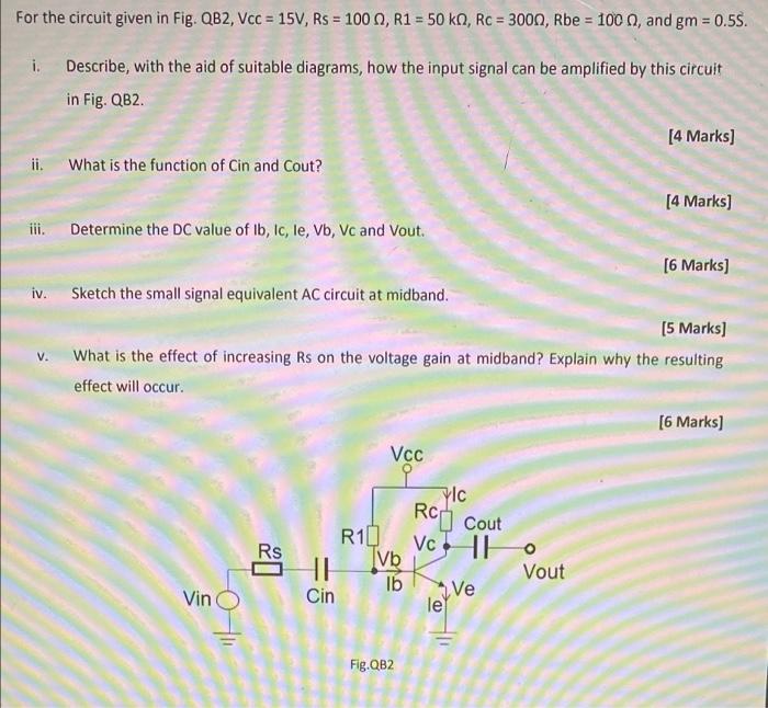 For The Circuit Given In Fig Qb2 Vcc 15v Rs 100 R1 50 Kq Rc 3000 Rbe 100 M And Gm 0 55 I Describe 1