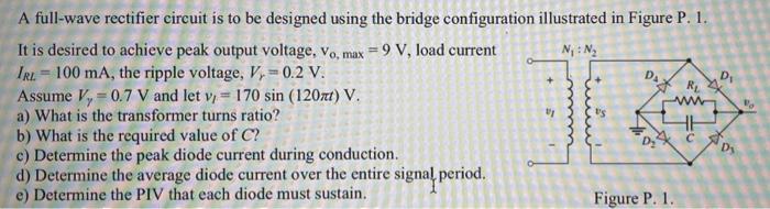 0 A Full Wave Rectifier Circuit Is To Be Designed Using The Bridge Configuration Illustrated In Figure P 1 It Is Desi 1