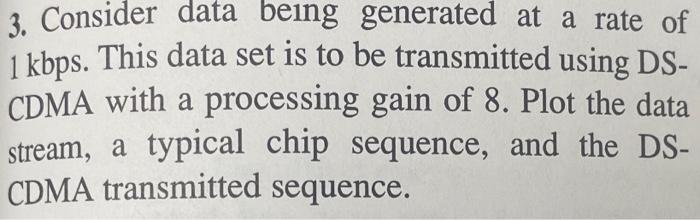 3 Consider Data Being Generated At A Rate Of 1 Kbps This Data Set Is To Be Transmitted Using Ds Cdma With A Processin 1