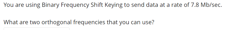 You Are Using Binary Frequency Shift Keying To Send Data At A Rate Of 7 8 Mb Sec What Are Two Orthogonal Frequencies Th 1
