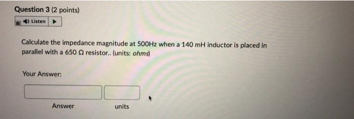 Question 3 2 Points Listen Calculate The Impedance Magnitude At 500hz When A 140 Mh Inductor Is Placed In Parallel Wit 1
