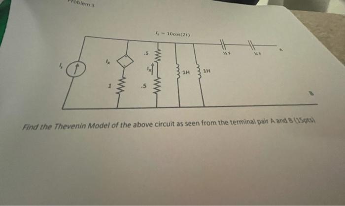 Oblem 1 10cos 2 1h 1h W 5 Or Find The Thevenin Model Of The Above Circuit As Seen From The Terminal Pair A And B 15 1