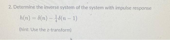 2 Determine The Inverse System Of The System With Impulse Response H N 8 N 18 N 1 Hint Use The Z Transform 1