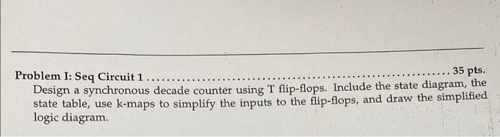 Problem I Seq Circuit 1 35 Pts Design A Synchronous Decade Counter Using T Flip Flops Include The State Diagra 1
