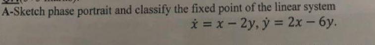 A Sketch Phase Portrait And Classify The Fixed Point Of The Linear System X 2y Y 2x 6y 1