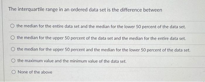 The Interquartile Range In An Ordered Data Set Is The Difference Between O The Median For The Entire Data Set And The Me 1
