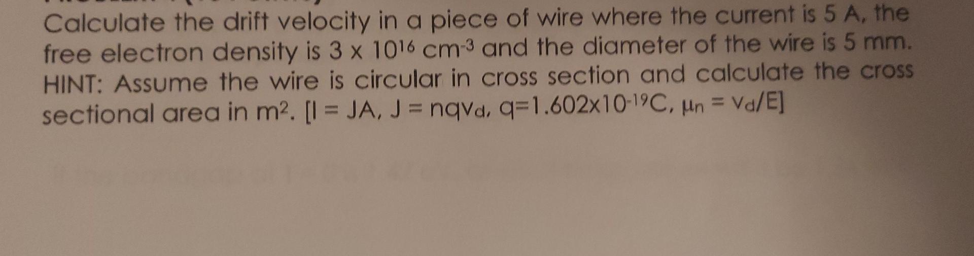 Calculate The Drift Velocity In A Piece Of Wire Where The Current Is 5 A The Free Electron Density Is 3 X 1016 Cm 3 And 1