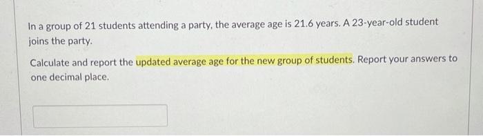 In A Group Of 21 Students Attending A Party The Average Age Is 21 6 Years A 23 Year Old Student Joins The Party Calcu 1