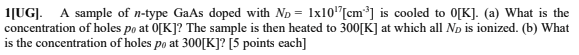 1 Ug A Sample Of N Type Gaas Doped With Np 1x10 Cm Is Cooled To O K A What Is The Concentration Of Holes Po A 1