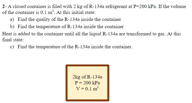 2 A Closed Container Is Filed With 2 Kg Of R 134a Refrigerant At P 200 Kpa If The Volume Of The Container Is 0 1 Mo A 1