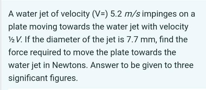 A Water Jet Of Velocity V 5 2 M S Impinges On A Plate Moving Towards The Water Jet With Velocity 12v If The Diameter 1