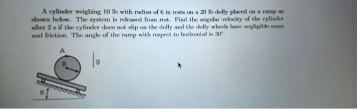 A Cylinder Weighing 10 Lb With Raclius Of 6 In Rests On A 20 Tb Dolly Placed On A Map Shown Below The System Is Release 1