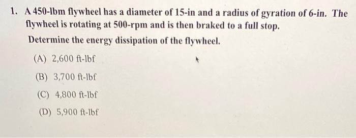 1 A 450 Lbm Flywheel Has A Diameter Of 15 In And A Radius Of Gyration Of 6 In The Flywheel Is Rotating At 500 Rpm And 1