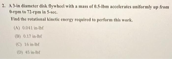 2 A 3 In Diameter Disk Flywheel With A Mass Of 0 5 Ibm Accelerates Uniformly Up From 0 Rpm To 72 Rpm In 5 Sec Find The 1