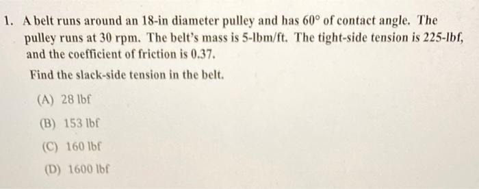 1 A Belt Runs Around An 18 In Diameter Pulley And Has 60 Of Contact Angle The Pulley Runs At 30 Rpm The Belt S Mass 1