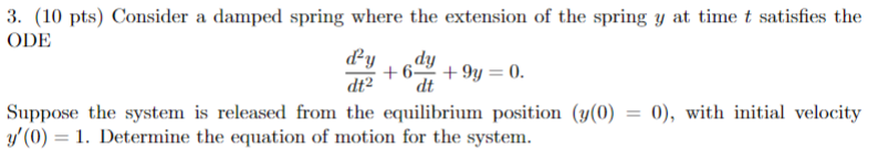 3 10 Pts Consider A Damped Spring Where The Extension Of The Spring Y At Time T Satisfies The Ode Dy Dy 6 9y 0 D 1