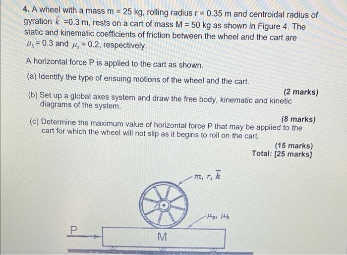 4 A Wheel With A Mass M 25 Kg Rolling Radius R 0 35 M And Centroidal Radius Of Gyration K 0 3 M Rests On A Cart 1