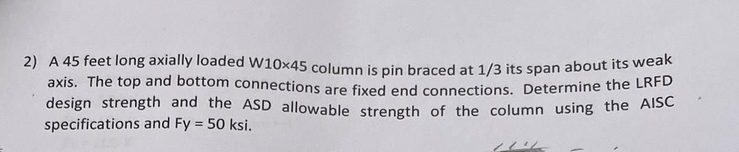 2 A 45 Feet Long Axially Loaded W10x45 Column Is Pin Braced At 1 3 Its Span About Its Weak Axis The Top And Bottom Con 1
