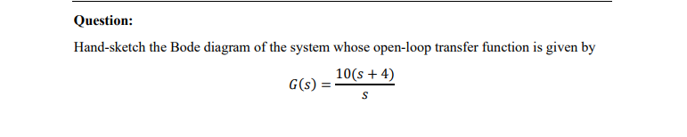 Question Hand Sketch The Bode Diagram Of The System Whose Open Loop Transfer Function Is Given By 10 S 4 G S S 1