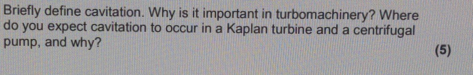 Briefly Define Cavitation Why Is It Important In Turbomachinery Where Do You Expect Cavitation To Occur In A Kaplan Tu 1