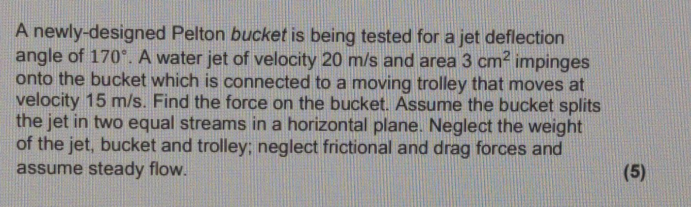 A Newly Designed Pelton Bucket Is Being Tested For A Jet Deflection Angle Of 170 A Water Jet Of Velocity 20 M S And Ar 1